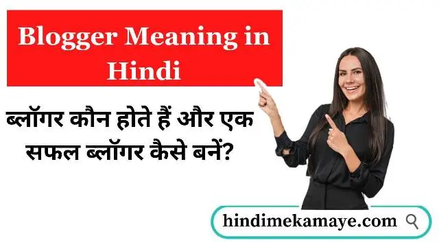 Blogger Meaning in Hindi: ब्लॉगर कौन होते हैं और एक सफल ब्लॉगर कैसे बनें?