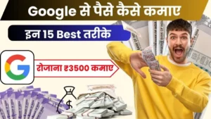 2024 में गूगल से पैसे कैसे कमाए - इन 15 Best तरीको से रोजाना ₹3500 कमाईए